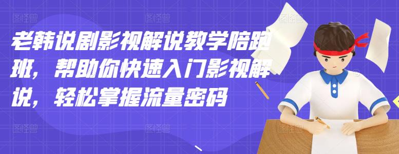 老韩说剧影视解说教学陪跑班，帮助你快速入门影视解说，轻松掌握流量密码_微雨项目网