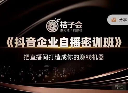 桔子会《抖音企业自播密训班》，把直播间打造成你的赚钱机器_微雨项目网