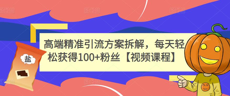 高端精准引流方案拆解，每天轻松获得100+粉丝【视频课程】_微雨项目网