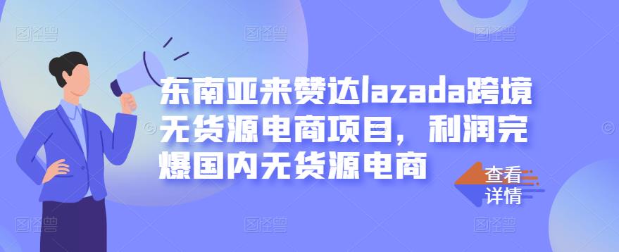 东南亚来赞达lazada跨境无货源电商项目，利润完爆国内无货源电商_微雨项目网