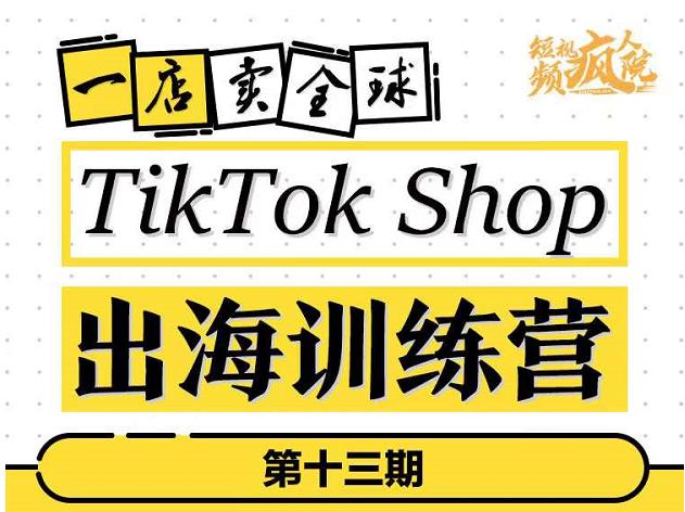 TikTokShop出海训练营（第十三期），打开全球流量新思维，出海抢占全球新流量，一店卖全球_微雨项目网