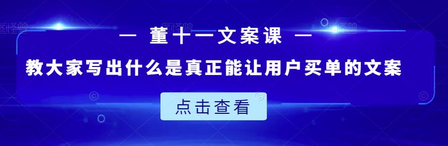 董十一文案课：教大家写出什么是真正能让用户买单的文案_微雨项目网