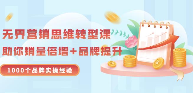 无界营销思维转型课：1000个品牌实操经验，助你销量倍增（20节视频）_微雨项目网