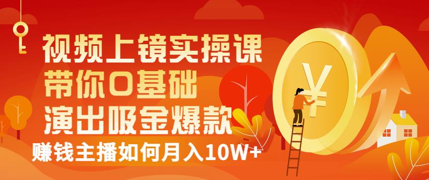 视频上镜实操课：带你0基础演出吸金爆款，赚钱主播如何月入10W+_微雨项目网