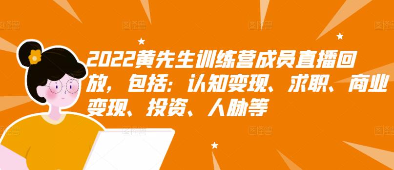 2022黄先生训练营成员直播回放，包括：认知变现、求职、商业变现、投资、人脉等_微雨项目网