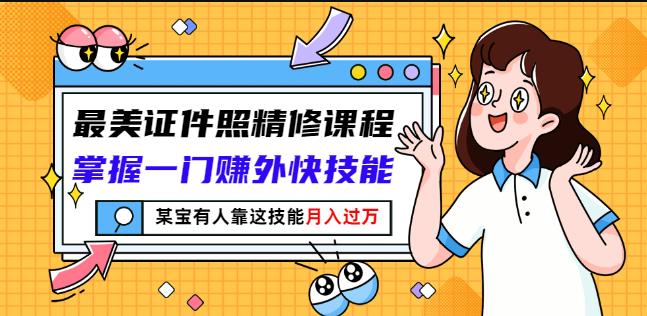 最美证件照精修课程：掌握一门赚外快技能，某宝有人靠这技能月入过万_微雨项目网