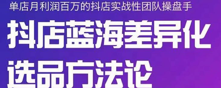 小卒抖店终极蓝海差异化选品方法论，全面介绍抖店无货源选品的所有方法_微雨项目网