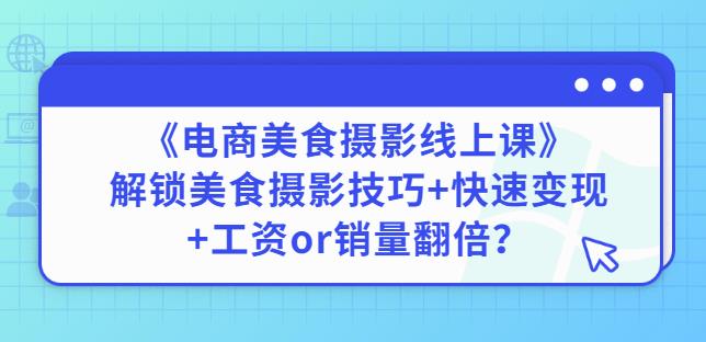 陈飞燕《电商美食摄影线上课》解锁美食摄影技巧+快速变现+工资or销量翻倍_微雨项目网