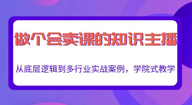 做一个会卖课的知识主播，从底层逻辑到多行业实战案例，学院式教学_微雨项目网