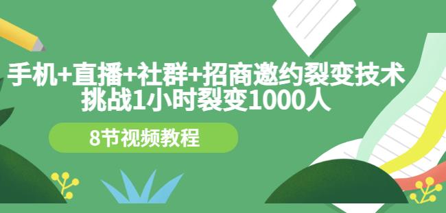 手机+直播+社群+招商邀约裂变技术：挑战1小时裂变1000人（8节视频教程）_微雨项目网