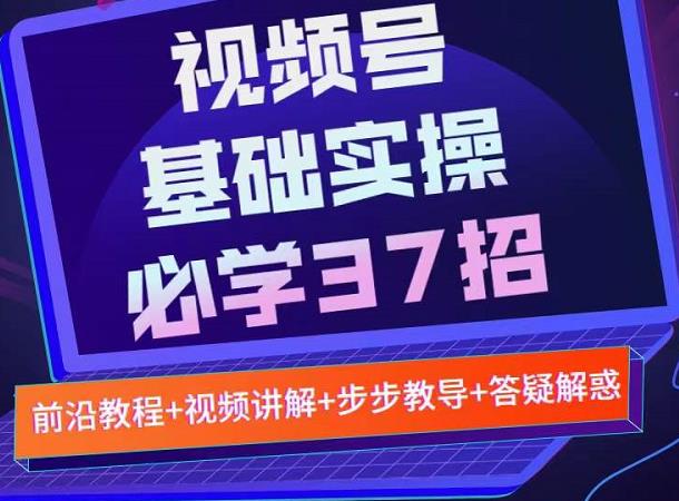 视频号实战基础必学37招，每个步骤都有具体操作流程，简单易懂好操作_微雨项目网