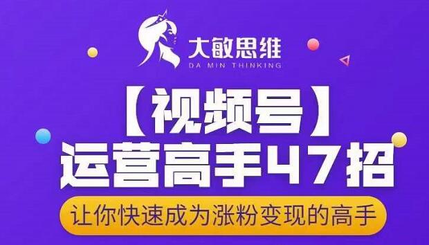 大敏思维-视频号运营高手47招，让你快速成为涨粉变现高手_微雨项目网