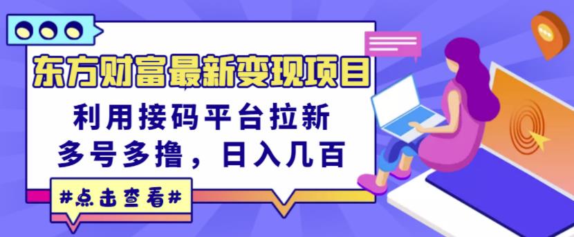 东方财富最新变现项目，利用接码平台拉新，多号多撸，日入几百无压力_微雨项目网