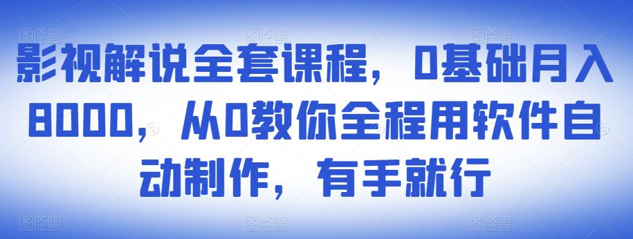 影视解说全套课程，0基础月入8000，从0教你全程用软件自动制作，有手就行_微雨项目网