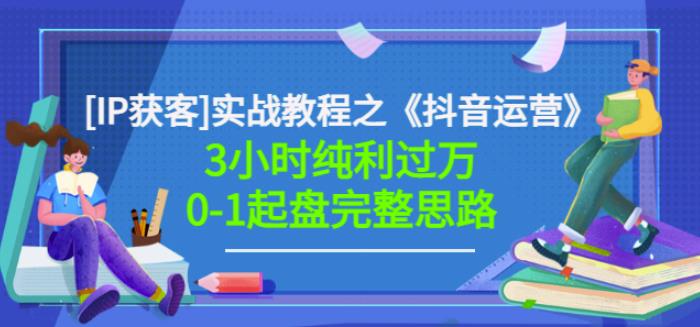 星盒[IP获客]实战教程之《抖音运营》3小时纯利过万0-1起盘完整思路价值498_微雨项目网