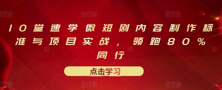 10堂速学微短剧内容制作标准与项目实战，领跑80%同行_微雨项目网