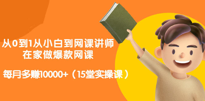 从0到1从小白到网课讲师：在家做爆款网课，每月多赚10000+（15堂实操课）_微雨项目网