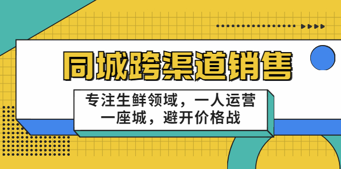 同城跨渠道销售，专注生鲜领域，一人运营一座城，避开价格战_微雨项目网