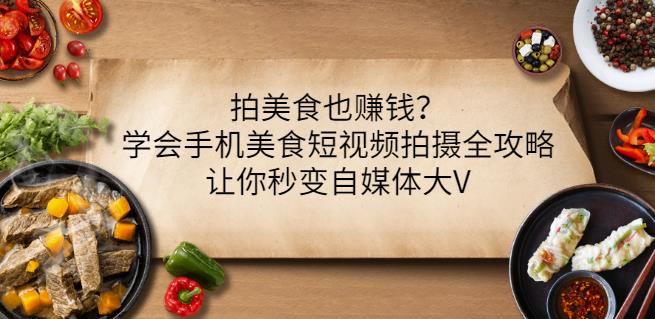 拍美食也赚钱？学会手机美食短视频拍摄全攻略，让你秒变自媒体大V_微雨项目网