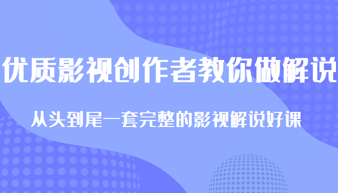 优质影视领域创作者教你做解说变现，从头到尾一套完整的解说课，附全套软件_微雨项目网