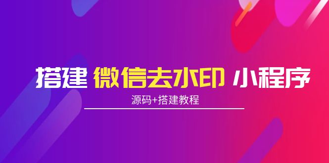 搭建微信去水印小程序 带流量主【源码+搭建教程】_微雨项目网