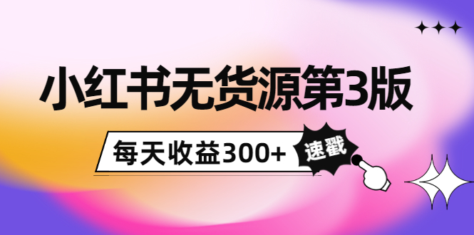 小红书无货源第3版，0投入起店，无脑图文精细化玩法，每天收益300+_微雨项目网