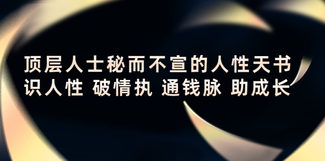 顶层人士秘而不宣的人性天书，识人性 破情执 通钱脉 助成长_微雨项目网