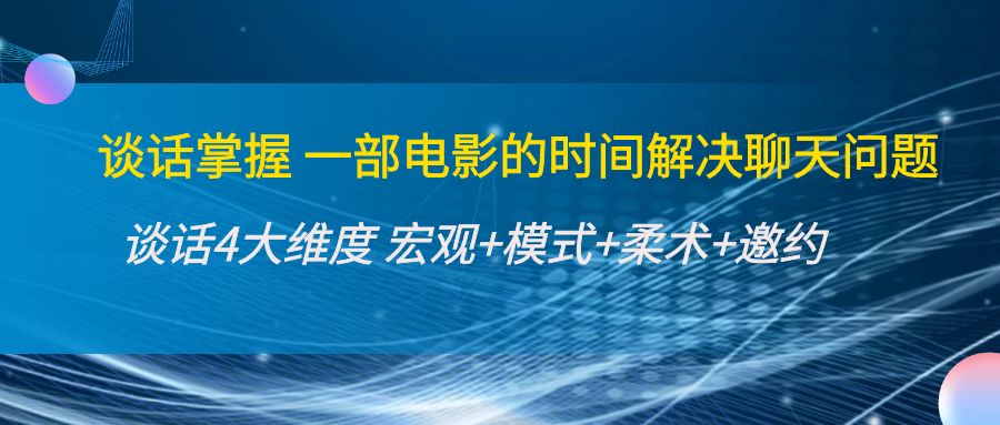 谈话掌握一部电影的时间解决聊天问题：谈话四大维度:宏观+模式+柔术+邀约_微雨项目网