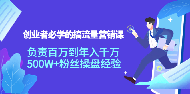 创业者必学的搞流量营销课：负责百万到年入千万，500W+粉丝操盘经验_微雨项目网