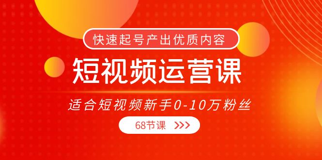 短视频运营课，适合短视频新手0-10万粉丝，快速起号产出优质内容（无水印）_微雨项目网