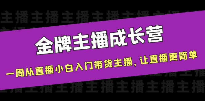 金牌主播成长营，一周从直播小白入门带货主播，让直播更简单_微雨项目网