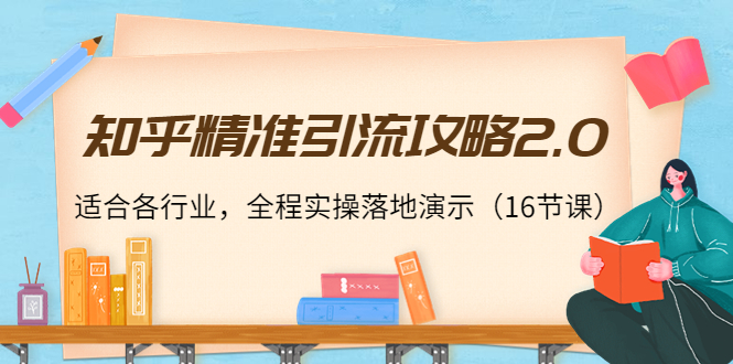 知乎精准引流攻略2.0，适合各行业，全程实操落地演示（16节课）_微雨项目网