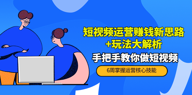 短视频运营赚钱新思路+玩法大解析：手把手教你做短视频【PETER最新更新中】_微雨项目网