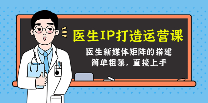 医生IP打造运营课，医生新媒体矩阵的搭建，简单粗暴，直接上手_微雨项目网