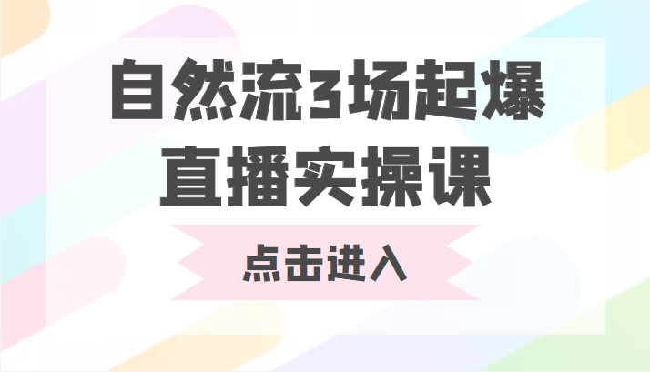 自然流3场起爆直播实操课 双标签交互拉号实战系统课_微雨项目网