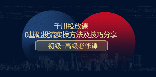 千川投放课：0基础投流实操方法及技巧分享，初级+高级必修课_微雨项目网