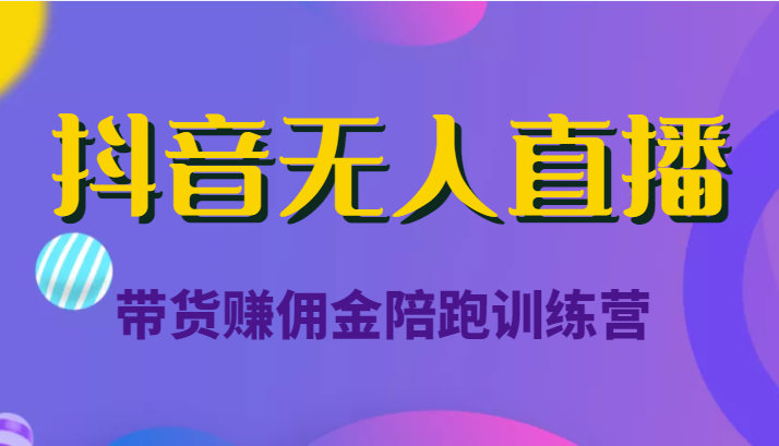 抖音无人直播带货赚佣金陪跑训练营（价值6980元）_微雨项目网