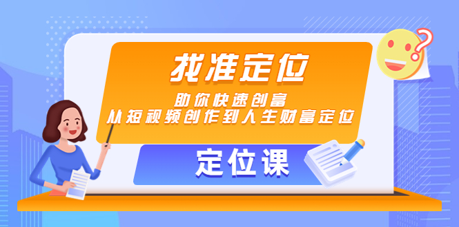 【定位课】找准定位，助你快速创富，从短视频创作到人生财富定位_微雨项目网