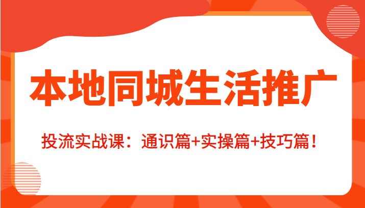 本地同城生活推广投流实战课：通识篇+实操篇+技巧篇！_微雨项目网