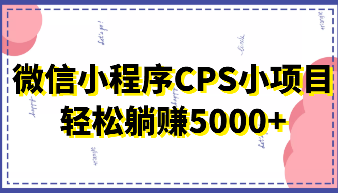 微信小程序CPS小项目，有微信就能做，轻松上手躺赚5000+_微雨项目网