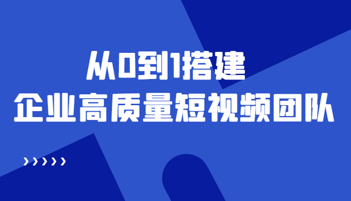 老板必学12节课，教你从0到1搭建企业高质量短视频团队，解决你的搭建难题_微雨项目网