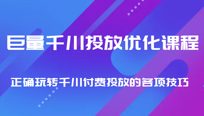 巨量千川投放优化课程 正确玩转千川付费投放的各项技巧_微雨项目网