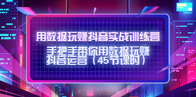 用数据玩赚抖音实战训练营：手把手带你用数据玩赚抖音运营_微雨项目网