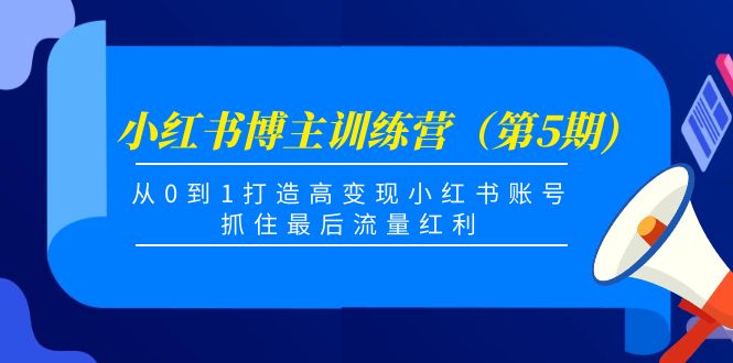 小红书博主训练营（第5期)，从0到1打造高变现小红书账号，抓住最后流量红利_微雨项目网