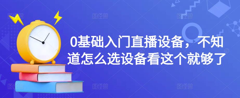 0基础入门直播设备，不知道怎么选设备看这个就够了_微雨项目网