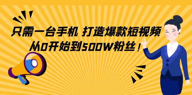 只需一台手机，轻松打造爆款短视频，从0开始到500W粉丝_微雨项目网