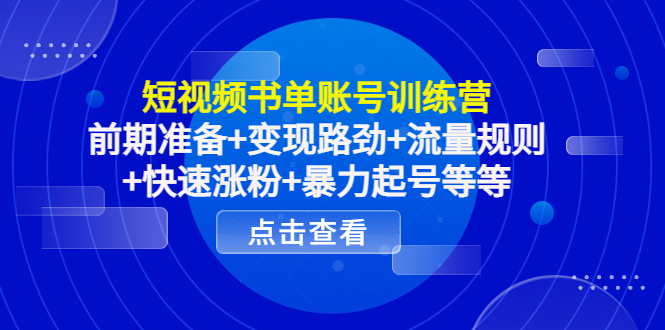 短视频书单账号训练营，前期准备+变现路劲+流量规则+快速涨粉+暴力起号等等_微雨项目网