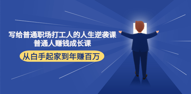 写给普通职场打工人的人生逆袭课：普通人赚钱成长课 从白手起家到年赚百万_微雨项目网