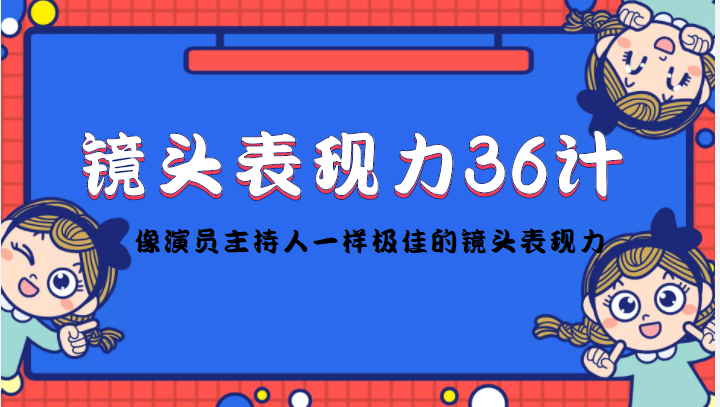 镜头表现力36计，做到像演员主持人这些职业的人一样，拥有极佳的镜头表现力_微雨项目网