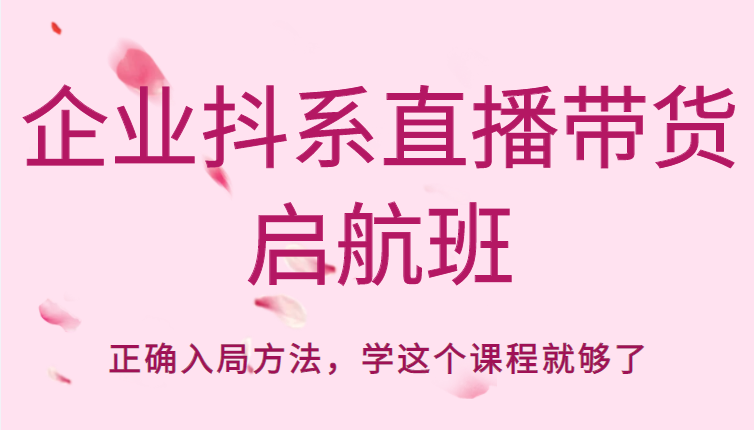 企业抖系直播带货启航班，正确入局方法，学这个课程就够了_微雨项目网